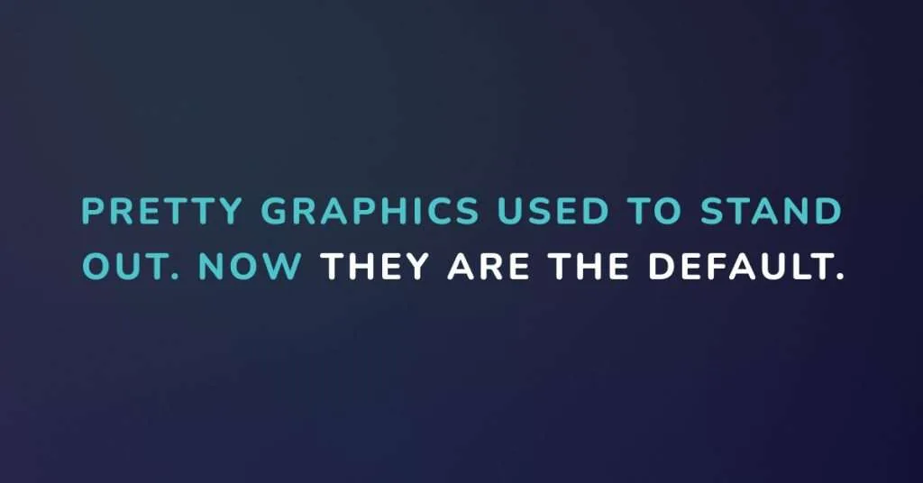 An Image with the phrase " Pretty graphics used to stand out. Now they are the default."